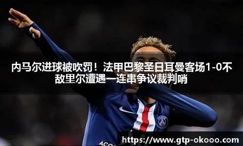内马尔进球被吹罚！法甲巴黎圣日耳曼客场1-0不敌里尔遭遇一连串争议裁判哨