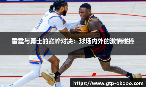 雷霆与勇士的巅峰对决：球场内外的激情碰撞