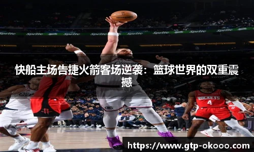 快船主场告捷火箭客场逆袭：篮球世界的双重震撼