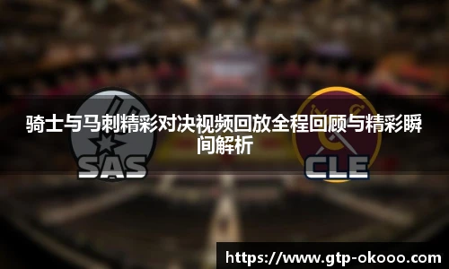 骑士与马刺精彩对决视频回放全程回顾与精彩瞬间解析