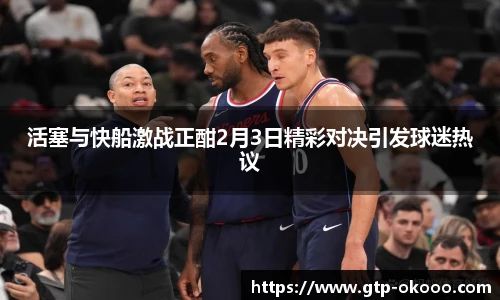 活塞与快船激战正酣2月3日精彩对决引发球迷热议