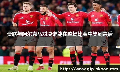 曼联与阿尔克马对决谁能在这场比赛中笑到最后