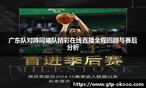 广东队对阵同曦队精彩在线直播全程回顾与赛后分析